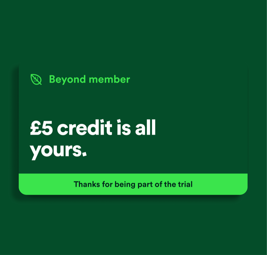 A Beyond member card: '£5 credit is all yours — thanks for being part of the trial.'