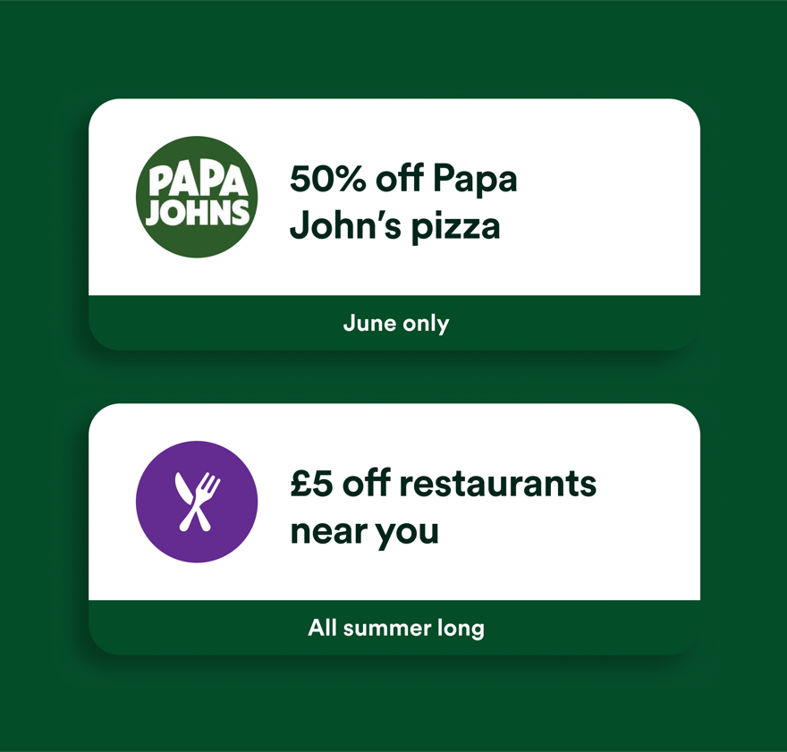Offer cards: 50% off Papa John's pizza (June only) and £5 off restaurants near you (all summer long).