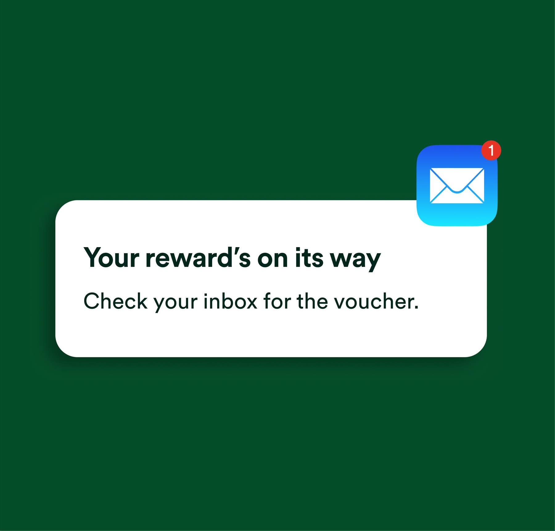 A confirmation message reading 'Your reward's on its way — check your inbox for the voucher', next to a mail app icon.
